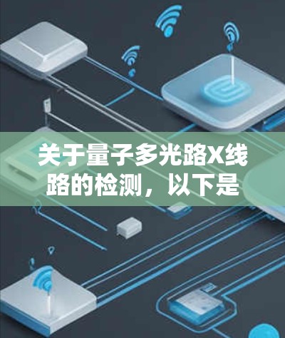 关于量子多光路X线路的检测，以下是一些常见的检测方法和步骤