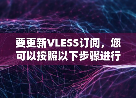 要更新VLESS订阅，您可以按照以下步骤进行操作