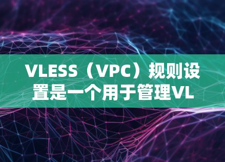 VLESS（VPC）规则设置是一个用于管理VLAN连接安全规则的工具。通过设置VLSL规则，可以控制VLAN之间的流量，防止未经授权的流量进入或者被截获。以下是VLSL规则设置的基本步骤