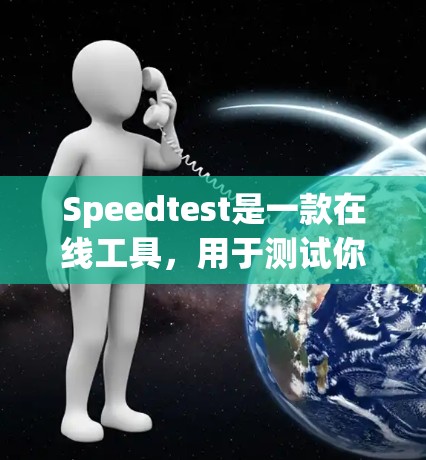 Speedtest是一款在线工具，用于测试你的网络连接速度。以下是使用Speedtest的简单教程