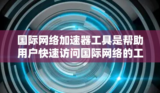 国际网络加速器工具是帮助用户快速访问国际网络的工具，通常包括自动加速、网站优化和端到端连接等功能。以下是详细的分析和推荐