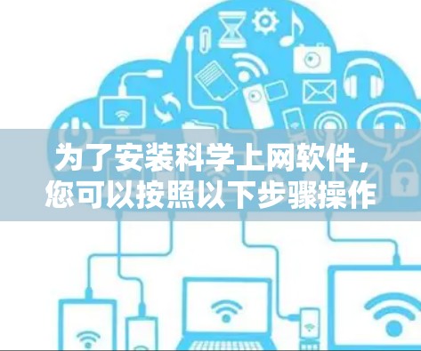 为了安装科学上网软件，您可以按照以下步骤操作