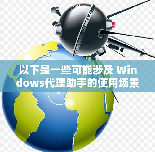 以下是一些可能涉及 Windows代理助手的使用场景和方法