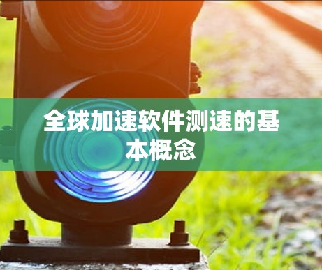 全球加速软件测速的基本概念