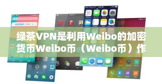 绿茶VPN是利用Weibo的加密货币Weibo币（Weibo币）作为支付手段，提供VPN服务的一种方式。以下是使用绿茶VPN的指南