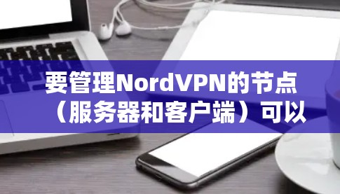 要管理NordVPN的节点（服务器和客户端）可以按照以下步骤进行