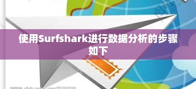 使用Surfshark进行数据分析的步骤如下
