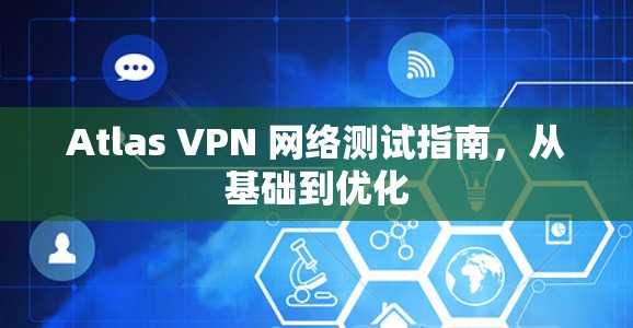 Atlas VPN 网络测试指南，从基础到优化