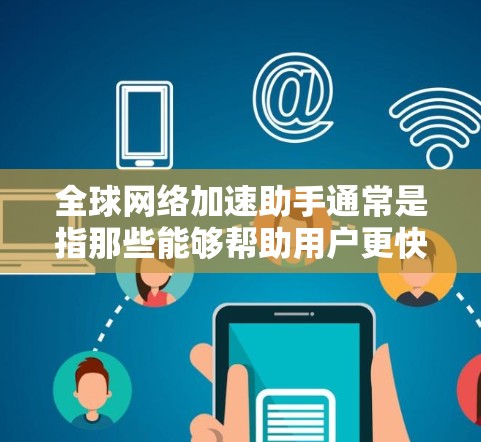 全球网络加速助手通常是指那些能够帮助用户更快地连接到互联网的工具或服务。以下是一些常见的全球网络加速助手