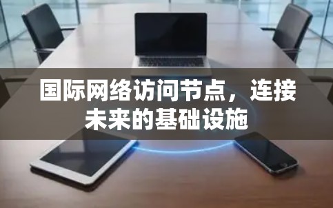 国际网络访问节点，连接未来的基础设施