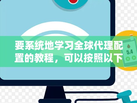 要系统地学习全球代理配置的教程，可以按照以下步骤进行