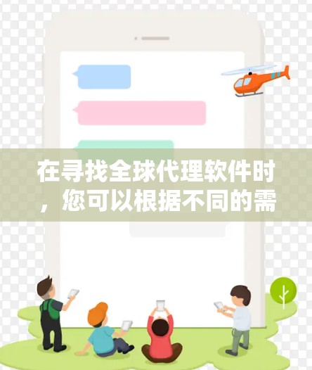 在寻找全球代理软件时，您可以根据不同的需求和用途选择合适的工具。以下是一个分步骤的推荐建议，帮助您选择最合适的全球代理软件