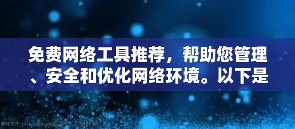 免费网络工具推荐，帮助您管理、安全和优化网络环境。以下是几个常用的免费工具推荐