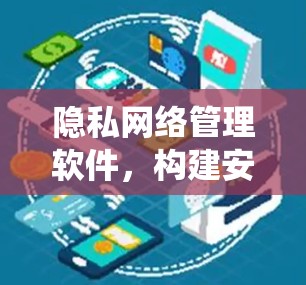 隐私网络管理软件，构建安全的数字生态系统