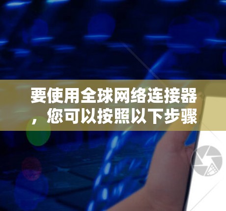 要使用全球网络连接器，您可以按照以下步骤进行