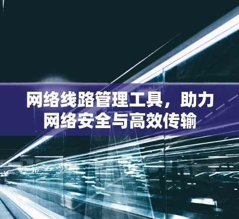 网络线路管理工具，助力网络安全与高效传输