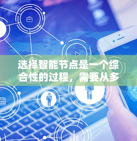 选择智能节点是一个综合性的过程，需要从多个角度进行全面评估。以下是详细的步骤指南