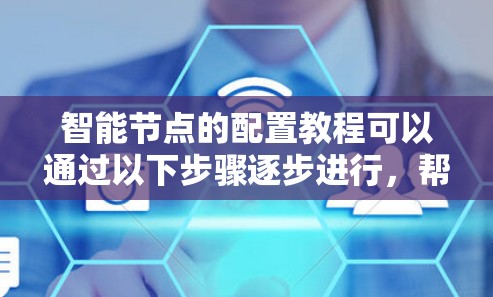 智能节点的配置教程可以通过以下步骤逐步进行，帮助您理解和操作智能节点