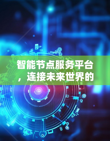 智能节点服务平台，连接未来世界的智能基础设施