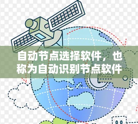 自动节点选择软件，也称为自动识别节点软件，用于管理网络设备，支持设备识别和配置。以下是对其关键功能和使用步骤的详细总结