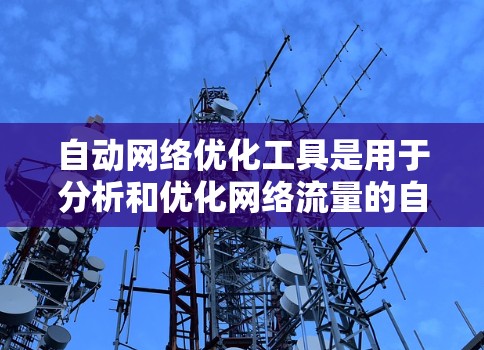 自动网络优化工具是用于分析和优化网络流量的自动化工具，帮助提升网络性能和效率。以下是详细的总结