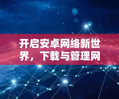 开启安卓网络新世界，下载与管理网络工具