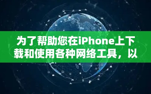 为了帮助您在iPhone上下载和使用各种网络工具，以下是一些常见的工具及其使用指南