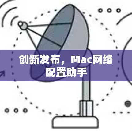 创新发布，Mac网络配置助手