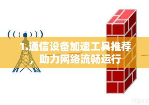 1.通信设备加速工具推荐，助力网络流畅运行