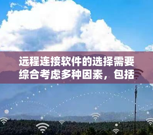 远程连接软件的选择需要综合考虑多种因素，包括软件的稳定性、兼容性、用户界面、集成度以及付费情况。以下是一些可靠且适合不同需求的远程连接软件推荐