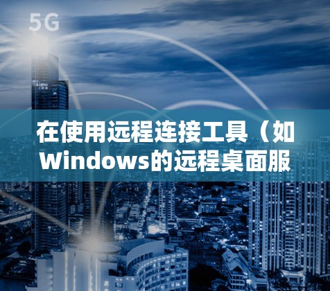 在使用远程连接工具（如Windows的远程桌面服务（RDP）macOS的远程桌面服务和Linux的KDE Runtime）来连接到其他服务器或电脑时，以下是一些步骤和关键点，帮助你顺利完成连接