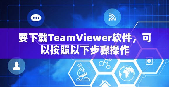要下载TeamViewer软件，可以按照以下步骤操作