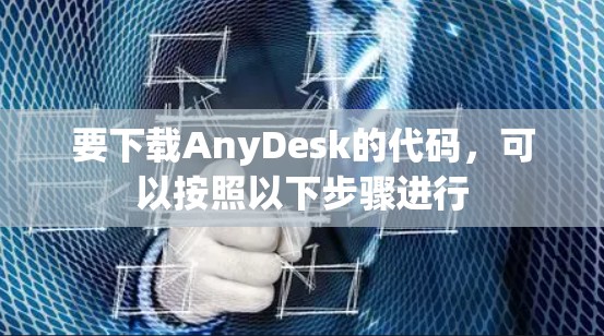 要下载AnyDesk的代码，可以按照以下步骤进行