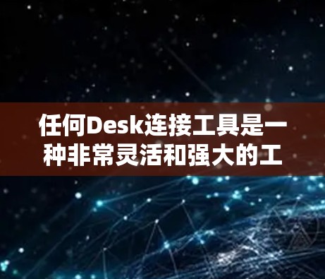 任何Desk连接工具是一种非常灵活和强大的工具，用于连接到各种设备和硬件。以下是对任何Desk连接工具的详细分析和总结