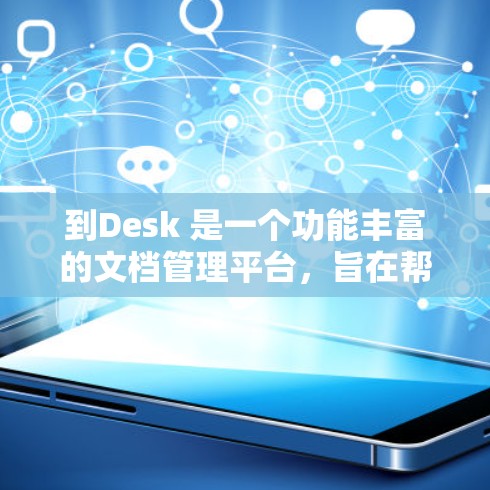 到Desk 是一个功能丰富的文档管理平台，旨在帮助用户高效地管理、协作和访问文档。以下是一步步的指南，帮助你顺利使用到Desk