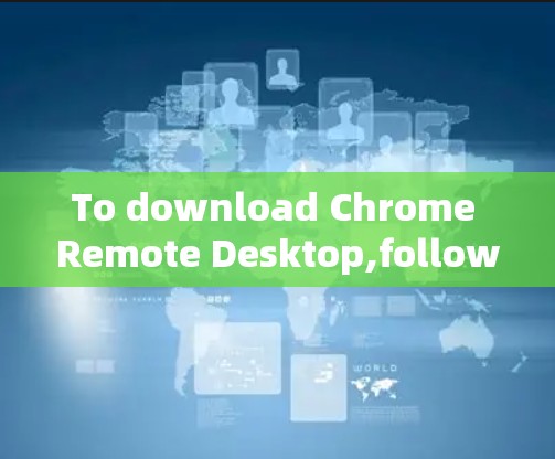 To download Chrome Remote Desktop,follow these organized steps: