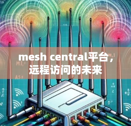 mesh central平台，远程访问的未来