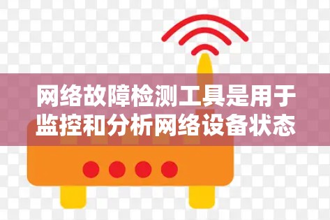 网络故障检测工具是用于监控和分析网络设备状态、检测潜在故障并提供故障报告的工具。以下是一些常用的网络故障检测工具及其特点