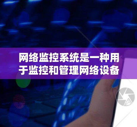 网络监控系统是一种用于监控和管理网络设备和流量的系统，旨在确保网络连接的稳定性和安全性。它通过实时监控网络设备、流量和性能，帮助发现潜在问题并采取措施来解决