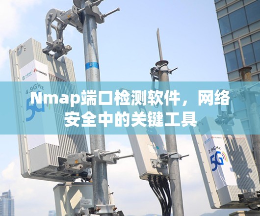 Nmap端口检测软件，网络安全中的关键工具