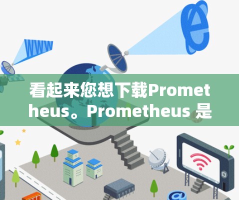 看起来您想下载Prometheus。Prometheus 是一个时间管理工具，通常用于跟踪任务、日志记录和执行计划。以下是一些可能的解释和步骤