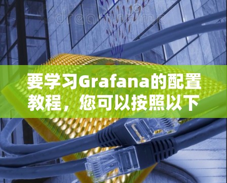 要学习Grafana的配置教程，您可以按照以下步骤进行