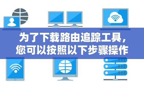 为了下载路由追踪工具，您可以按照以下步骤操作