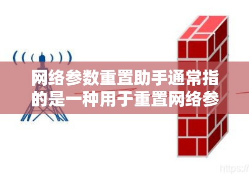 网络参数重置助手通常指的是一种用于重置网络参数的工具或助手。具体含义可能因上下文而异，以下是一些可能的解释和解决方案