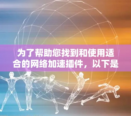 为了帮助您找到和使用适合的网络加速插件，以下是一步步的建议