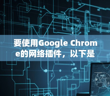 要使用Google Chrome的网络插件，以下是一些常用的功能和插件推荐
