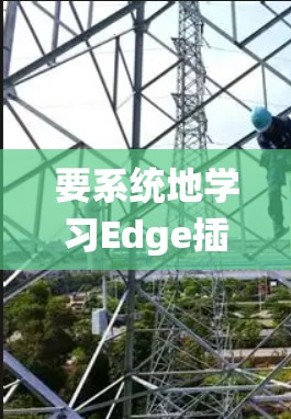要系统地学习Edge插件管理，可以按照以下步骤进行