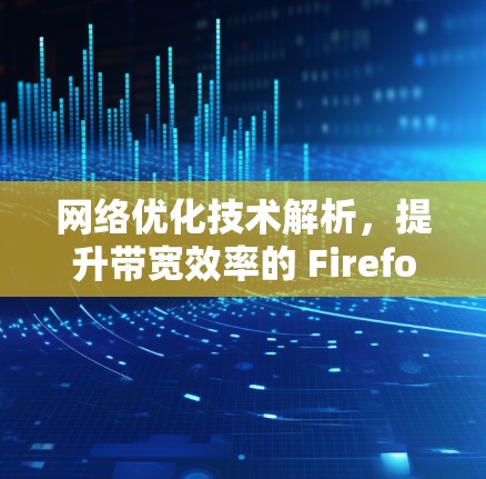 网络优化技术解析，提升带宽效率的 Firefox 帮 hand