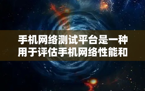 手机网络测试平台是一种用于评估手机网络性能和稳定性工具，主要包括以下几种类型