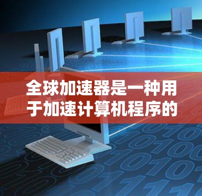 全球加速器是一种用于加速计算机程序的工具，能够提高程序的执行速度，减少运行时间。以下是详细的使用指南，帮助你更好地理解和使用全球加速器
